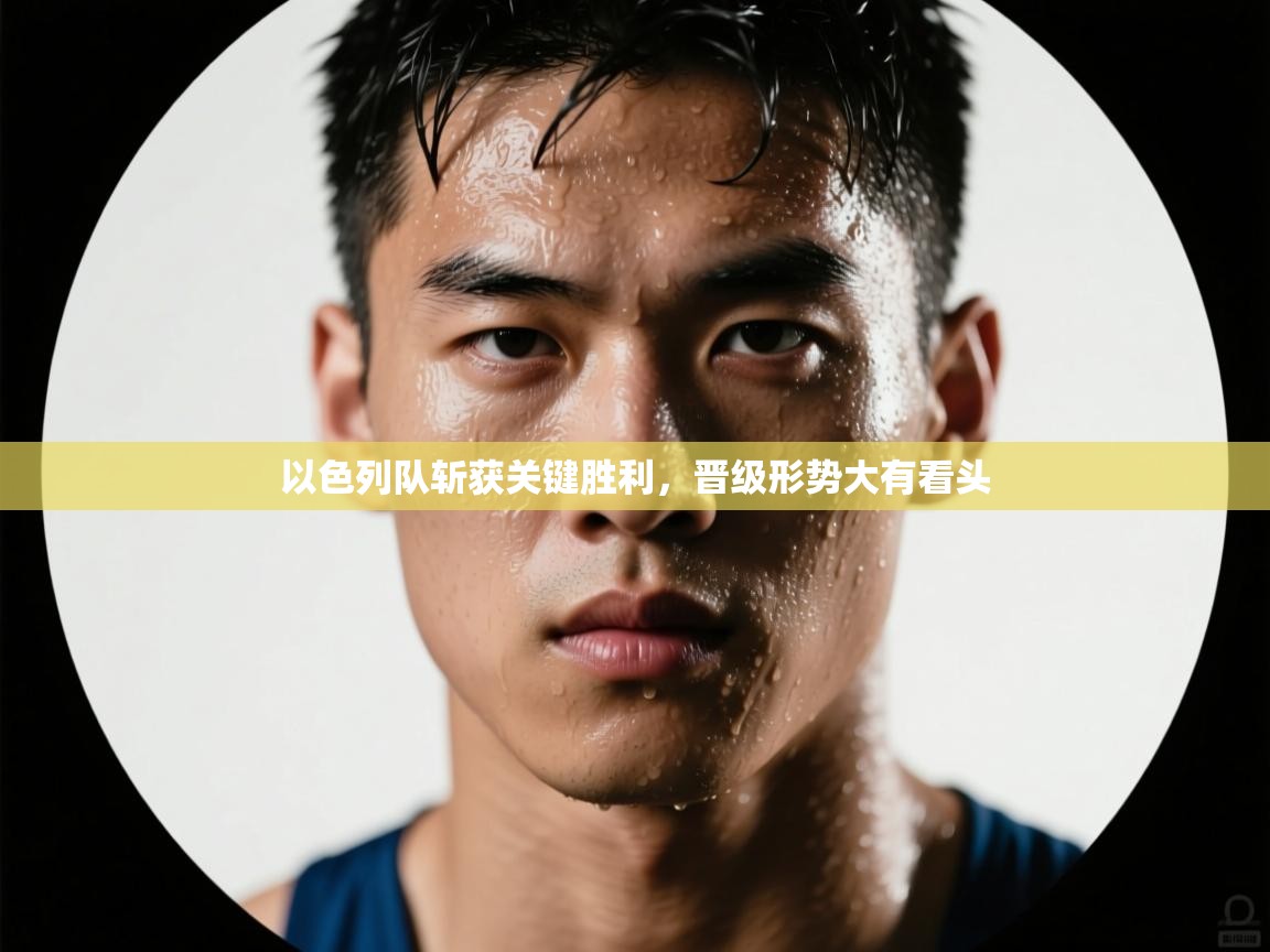 以色列队斩获关键胜利，晋级形势大有看头