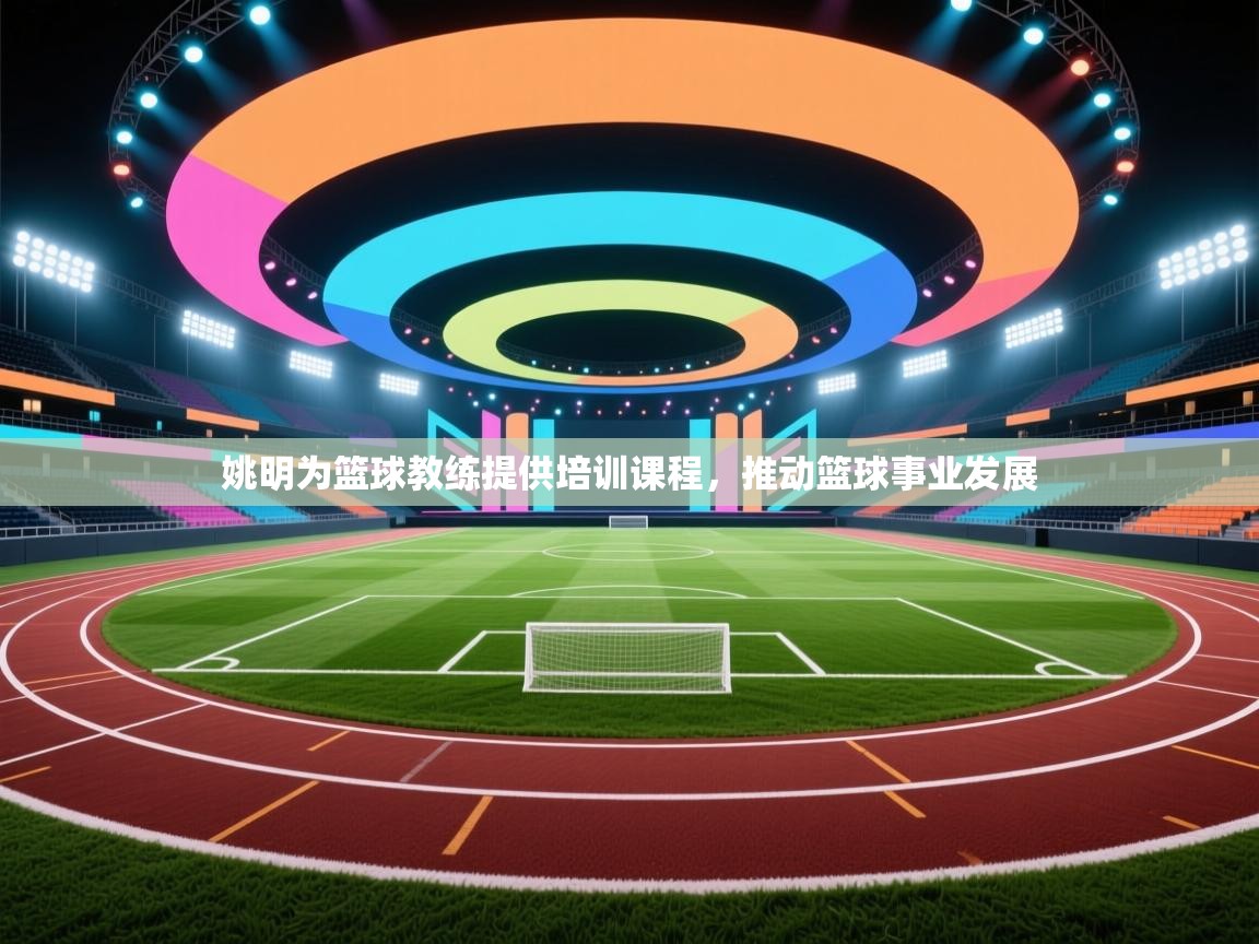 姚明为篮球教练提供培训课程，推动篮球事业发展  第1张