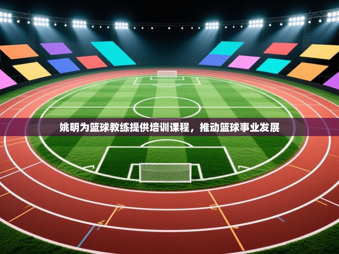 姚明为篮球教练提供培训课程，推动篮球事业发展  第2张