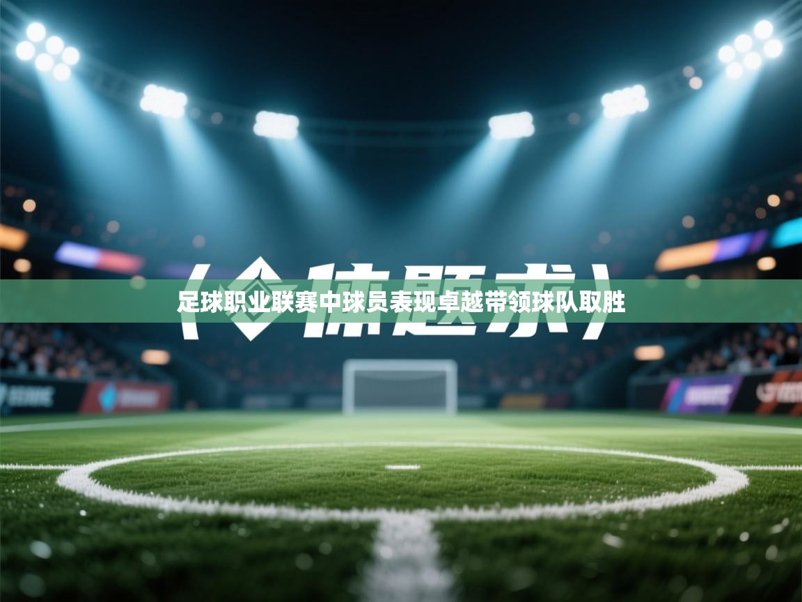 足球职业联赛中球员表现卓越带领球队取胜