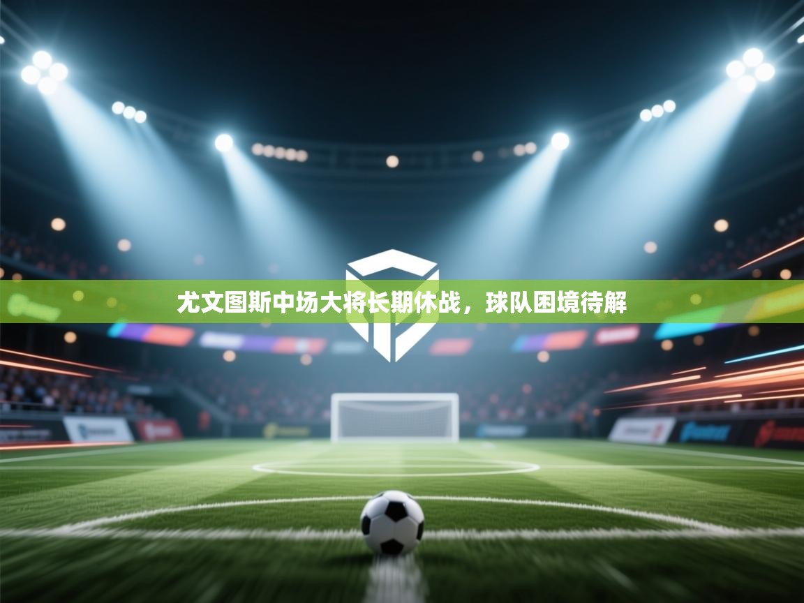 尤文图斯中场大将长期休战，球队困境待解