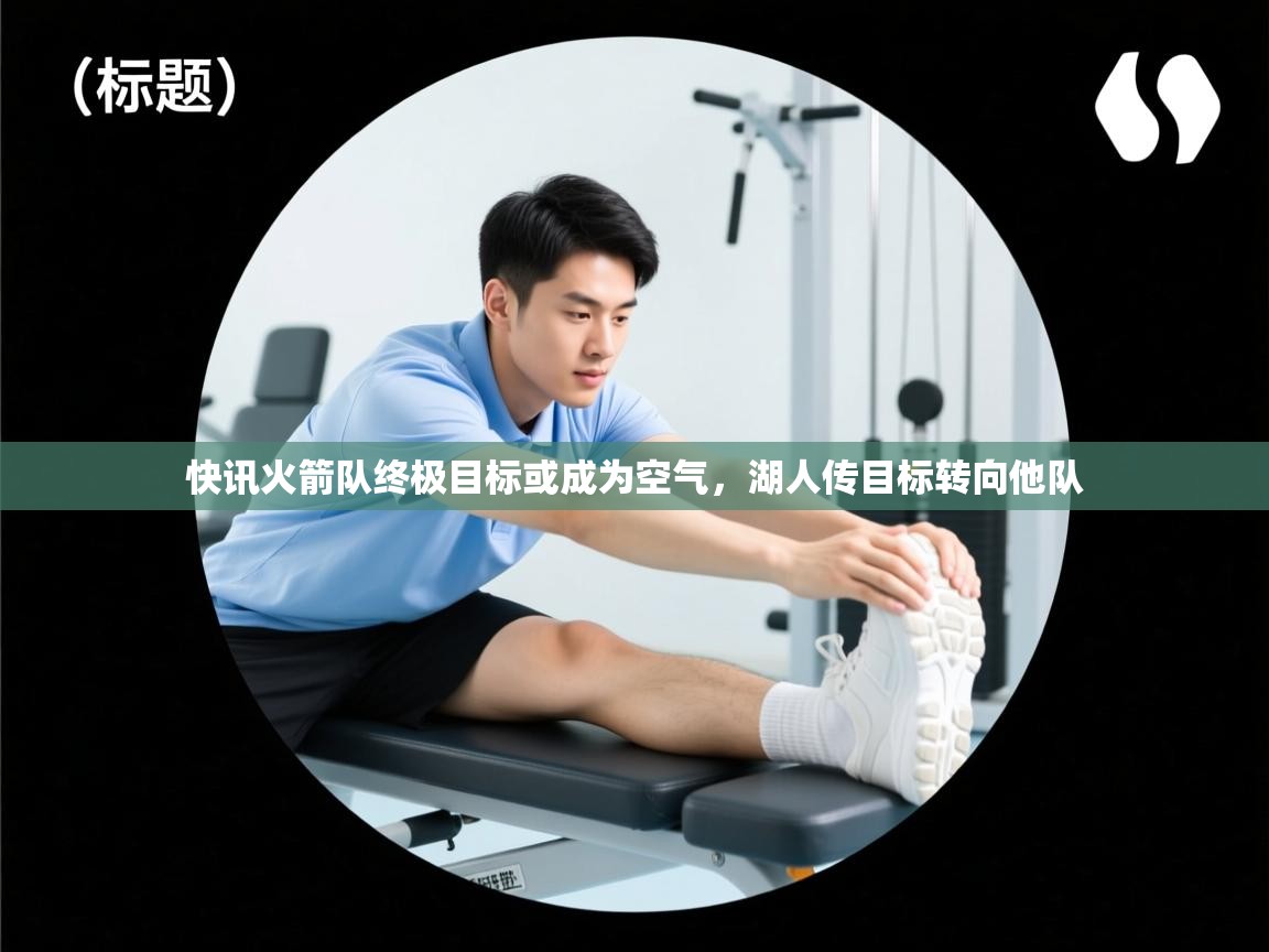 快讯火箭队终极目标或成为空气，湖人传目标转向他队