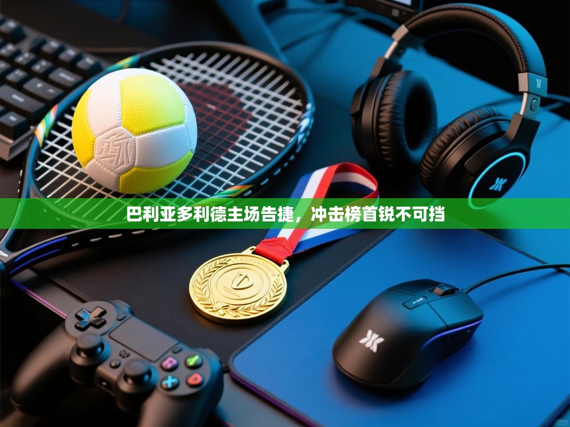 巴利亚多利德主场告捷，冲击榜首锐不可挡