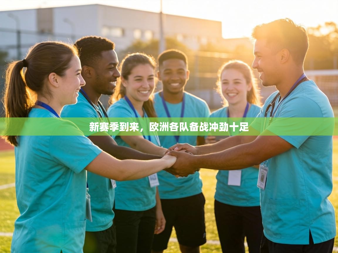 新赛季到来，欧洲各队备战冲劲十足  第2张
